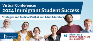 2024 Immigrant Student Success Conference July 16 from 10 AM to 12 PM and 1 PM to 3 PM.